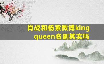 肖战和杨紫微博king queen名副其实吗